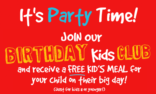 It's Party Time!
Join our Birthday fun Club and receive a free Kid's Meal on their big day! (Just kids 11 or younger!)